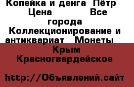 Копейка и денга. Пётр 1 › Цена ­ 1 500 - Все города Коллекционирование и антиквариат » Монеты   . Крым,Красногвардейское